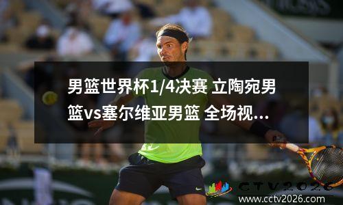 男篮世界杯1/4决赛 立陶宛男篮vs塞尔维亚男篮 全场视频回放