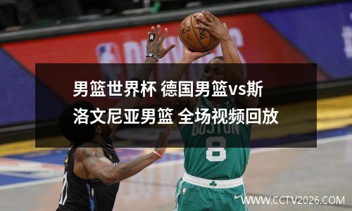 男篮世界杯 德国男篮vs斯洛文尼亚男篮 全场视频回放