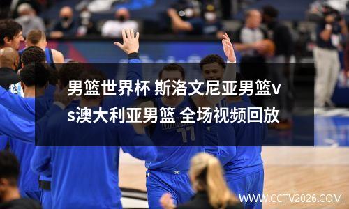 男篮世界杯 斯洛文尼亚男篮vs澳大利亚男篮 全场视频回放