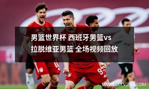 男篮世界杯 西班牙男篮vs拉脱维亚男篮 全场视频回放