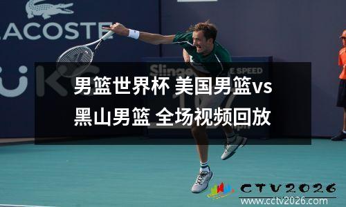 男篮世界杯 美国男篮vs黑山男篮 全场视频回放