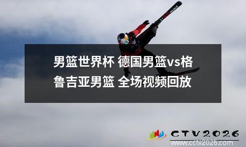男篮世界杯 德国男篮vs格鲁吉亚男篮 全场视频回放