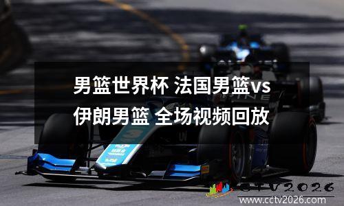 男篮世界杯 法国男篮vs伊朗男篮 全场视频回放