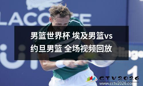 男篮世界杯 埃及男篮vs约旦男篮 全场视频回放