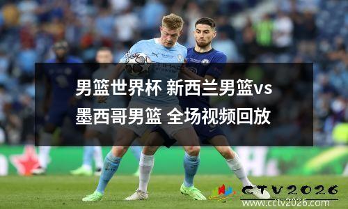 男篮世界杯 新西兰男篮vs墨西哥男篮 全场视频回放