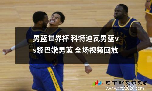 男篮世界杯 科特迪瓦男篮vs黎巴嫩男篮 全场视频回放