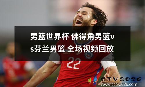 男篮世界杯 佛得角男篮vs芬兰男篮 全场视频回放