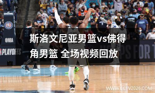 斯洛文尼亚男篮vs佛得角男篮 全场视频回放