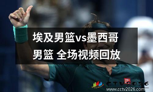埃及男篮vs墨西哥男篮 全场视频回放