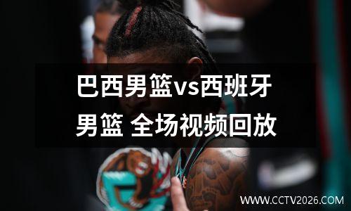 巴西男篮vs西班牙男篮 全场视频回放