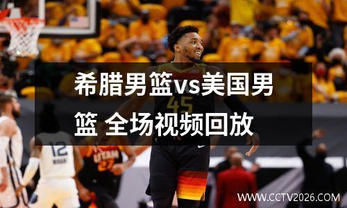 希腊男篮vs美国男篮 全场视频回放