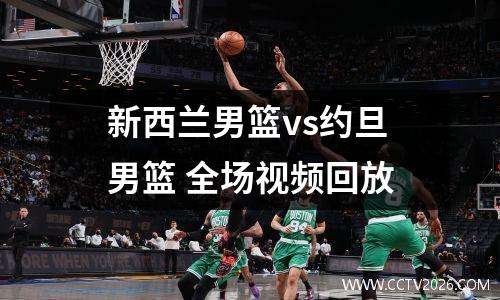 新西兰男篮vs约旦男篮 全场视频回放