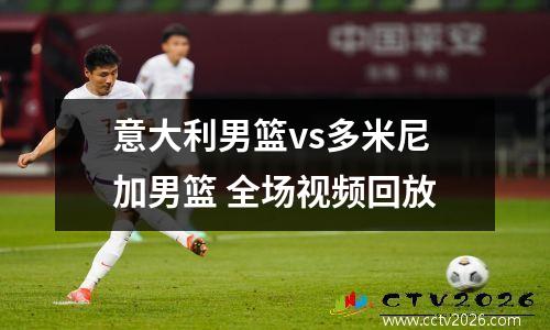 意大利男篮vs多米尼加男篮 全场视频回放