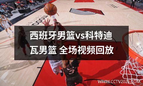 西班牙男篮vs科特迪瓦男篮 全场视频回放