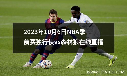2023年10月6日NBA季前赛独行侠vs森林狼在线直播
