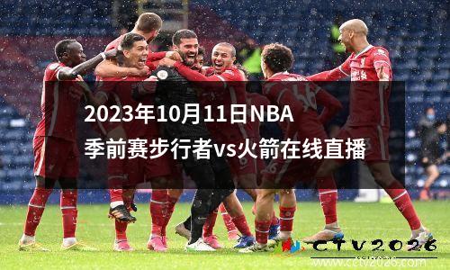2023年10月11日NBA季前赛步行者vs火箭在线直播