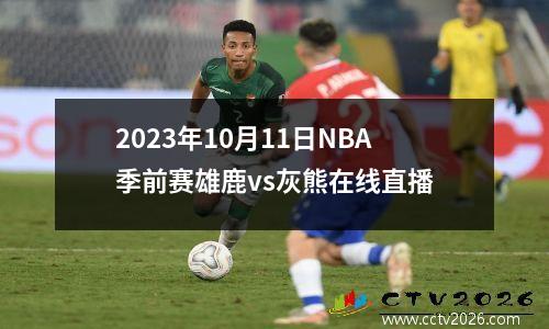 2023年10月11日NBA季前赛雄鹿vs灰熊在线直播