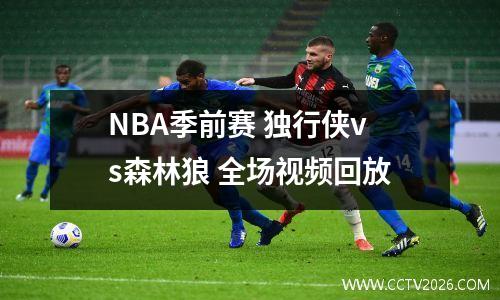 NBA季前赛 独行侠vs森林狼 全场视频回放