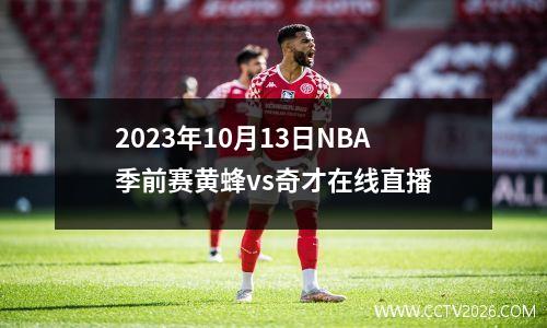 2023年10月13日NBA季前赛黄蜂vs奇才在线直播