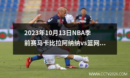 2023年10月13日NBA季前赛马卡比拉阿纳纳vs篮网在线直播