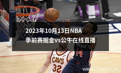 2023年10月13日NBA季前赛掘金vs公牛在线直播