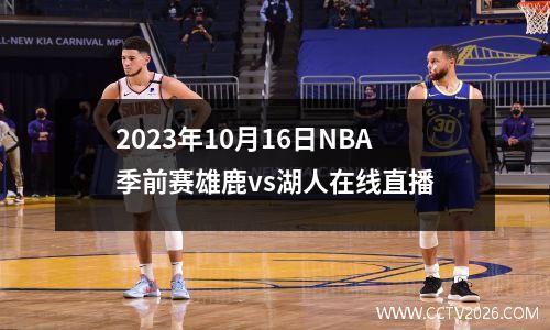 2023年10月16日NBA季前赛雄鹿vs湖人在线直播