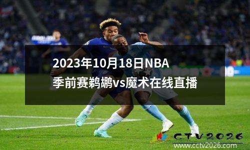 2023年10月18日NBA季前赛鹈鹕vs魔术在线直播
