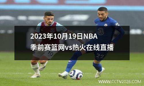 2023年10月19日NBA季前赛篮网vs热火在线直播