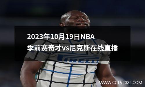 2023年10月19日NBA季前赛奇才vs尼克斯在线直播