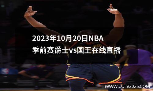 2023年10月20日NBA季前赛爵士vs国王在线直播