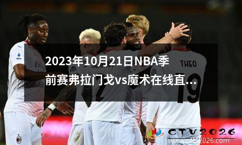 2023年10月21日NBA季前赛弗拉门戈vs魔术在线直播