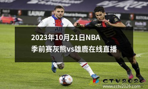 2023年10月21日NBA季前赛灰熊vs雄鹿在线直播