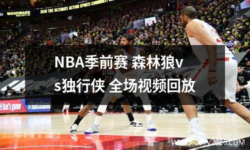 NBA季前赛 森林狼vs独行侠 全场视频回放