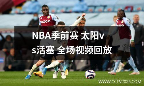 NBA季前赛 太阳vs活塞 全场视频回放