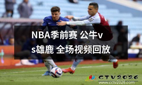 NBA季前赛 公牛vs雄鹿 全场视频回放