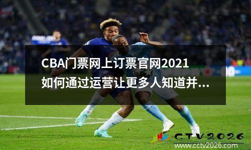 CBA门票网上订票官网2021如何通过运营让更多人知道并购买？
