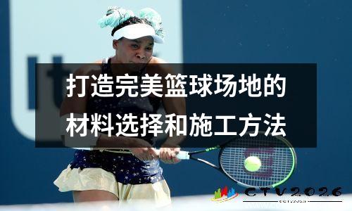 打造完美篮球场地的材料选择和施工方法