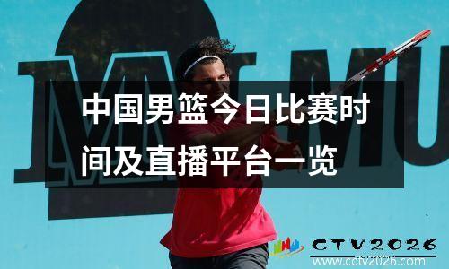 中国男篮今日比赛时间及直播平台一览