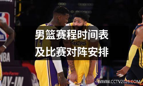 男篮赛程时间表及比赛对阵安排