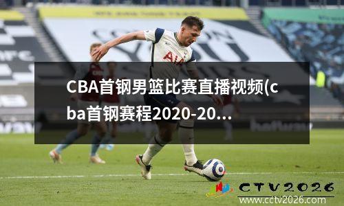 CBA首钢男篮比赛直播视频(cba首钢赛程2020-2021)