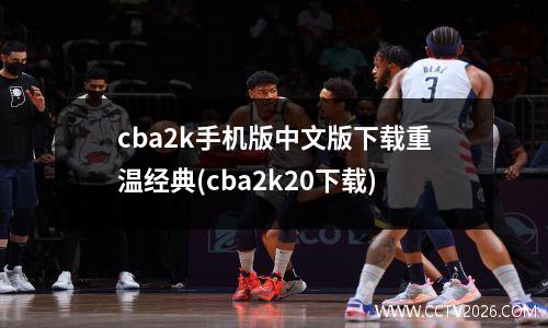 cba2k手机版中文版下载重温经典(cba2k20下载)