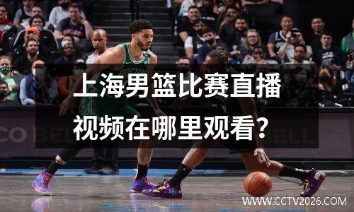 上海男篮比赛直播视频在哪里观看？