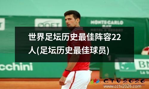 世界足坛历史最佳阵容22人(足坛历史最佳球员)