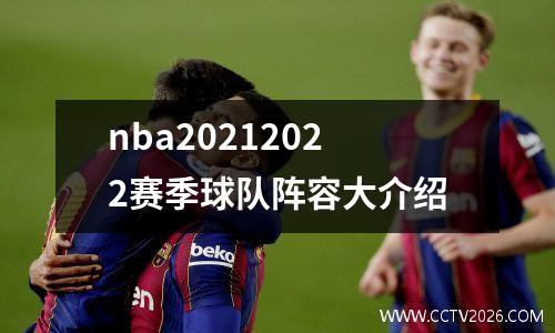 nba20212022赛季球队阵容大介绍