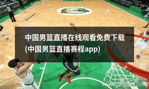 中国男篮直播在线观看免费下载(中国男篮直播赛程app)