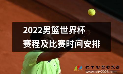 2022男篮世界杯赛程及比赛时间安排