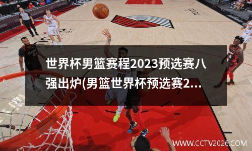 世界杯男篮赛程2023预选赛八强出炉(男篮世界杯预选赛2021)