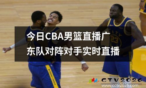 今日CBA男篮直播广东队对阵对手实时直播
