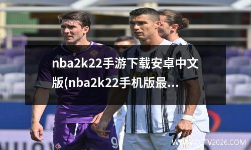 nba2k22手游下载安卓中文版(nba2k22手机版最新消息)