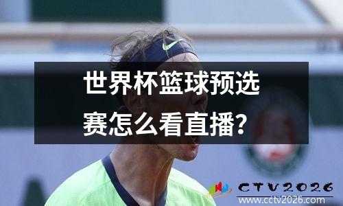 世界杯篮球预选赛怎么看直播？